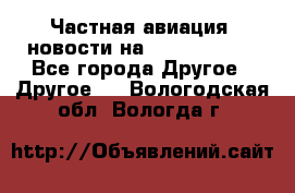 Частная авиация, новости на AirCargoNews - Все города Другое » Другое   . Вологодская обл.,Вологда г.